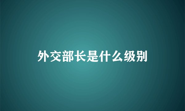 外交部长是什么级别