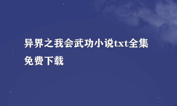 异界之我会武功小说txt全集免费下载