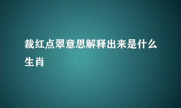 裁红点翠意思解释出来是什么生肖