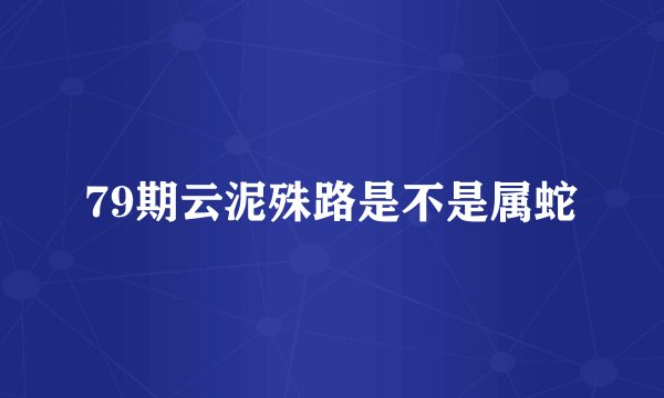 79期云泥殊路是不是属蛇
