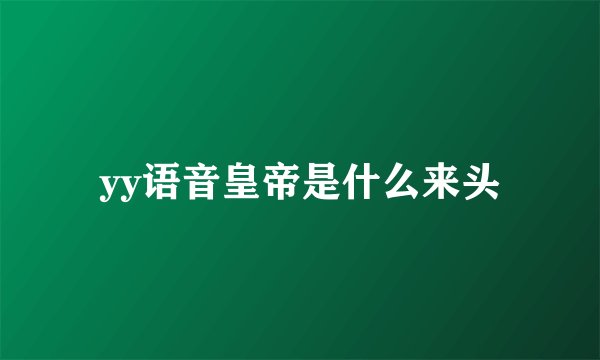 yy语音皇帝是什么来头