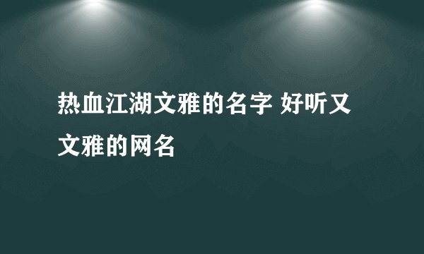 热血江湖文雅的名字 好听又文雅的网名