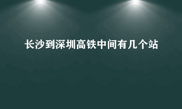 长沙到深圳高铁中间有几个站