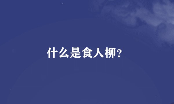 什么是食人柳？