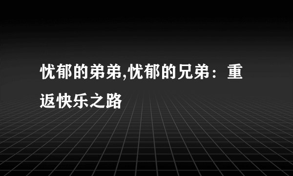 忧郁的弟弟,忧郁的兄弟：重返快乐之路