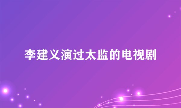 李建义演过太监的电视剧