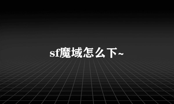 sf魔域怎么下~
