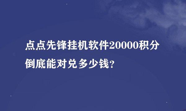 点点先锋挂机软件20000积分倒底能对兑多少钱？