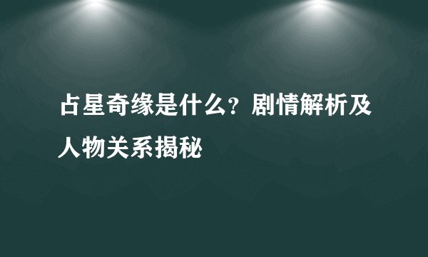 占星奇缘是什么？剧情解析及人物关系揭秘