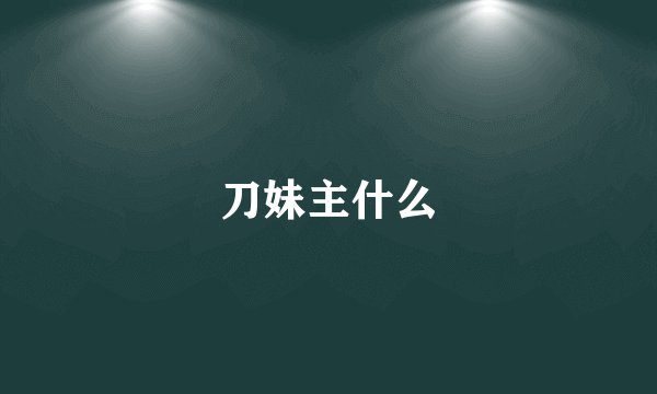 刀妹主什么