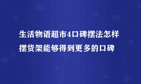 生活物语超市4口碑摆法怎样摆货架能够得到更多的口碑