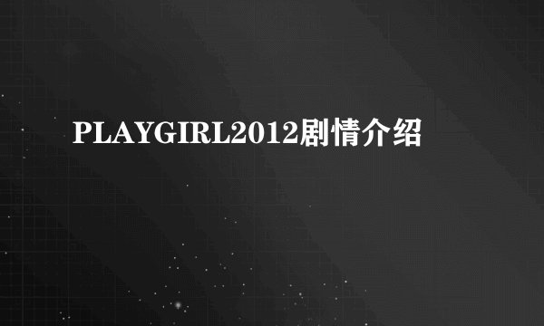 PLAYGIRL2012剧情介绍