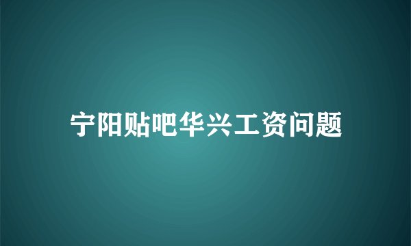宁阳贴吧华兴工资问题