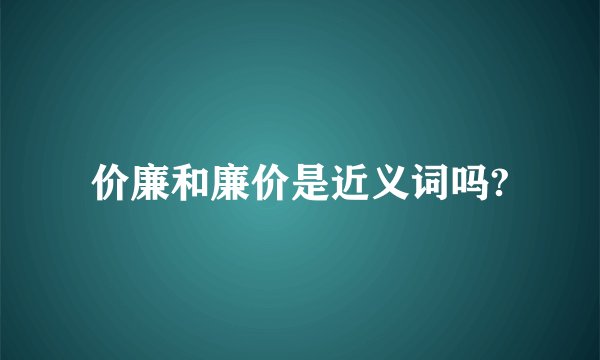 价廉和廉价是近义词吗?
