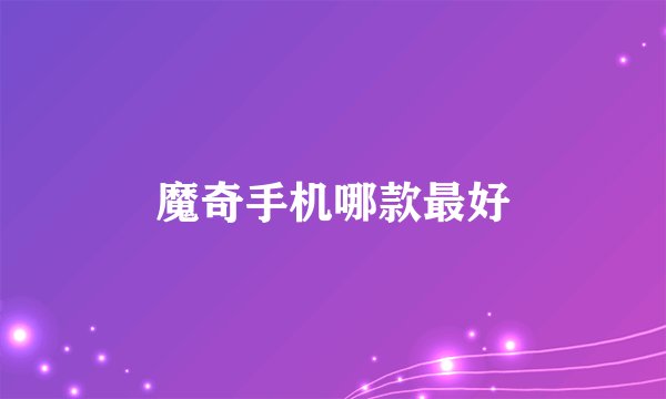 魔奇手机哪款最好