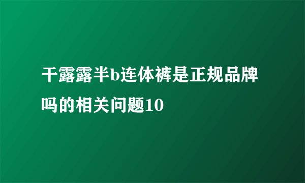 干露露半b连体裤是正规品牌吗的相关问题10