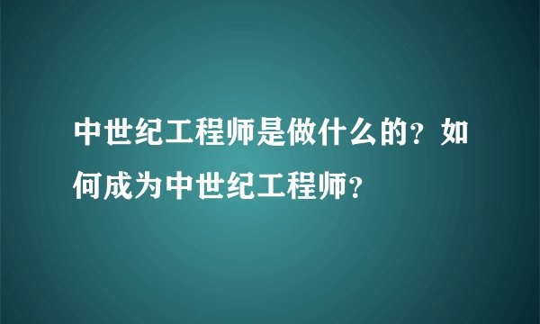 中世纪工程师是做什么的？如何成为中世纪工程师？
