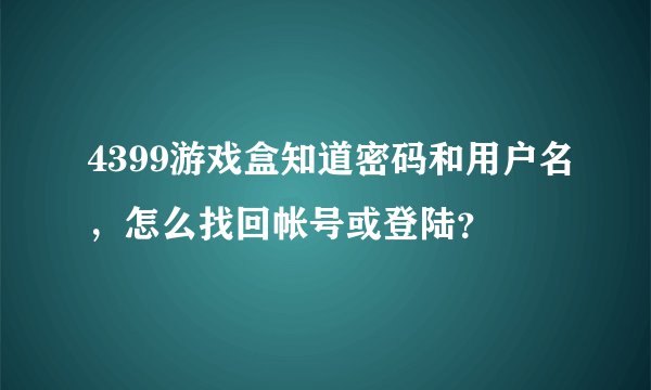 4399游戏盒知道密码和用户名，怎么找回帐号或登陆？