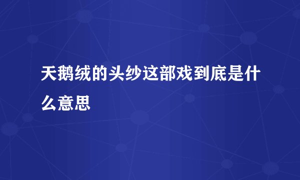 天鹅绒的头纱这部戏到底是什么意思