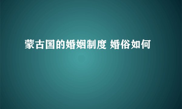 蒙古国的婚姻制度 婚俗如何