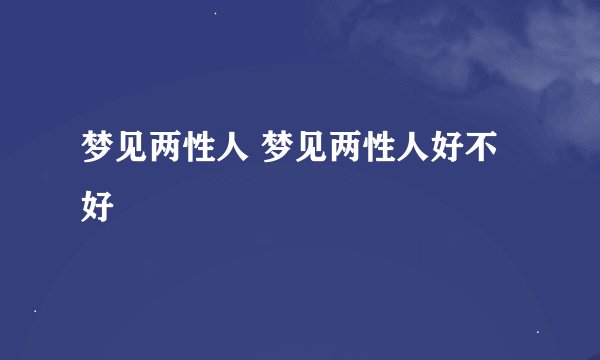 梦见两性人 梦见两性人好不好