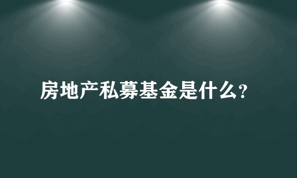 房地产私募基金是什么？