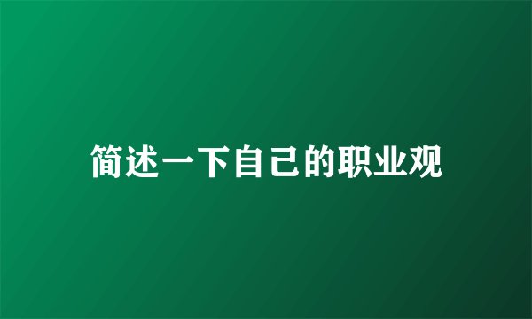 简述一下自己的职业观
