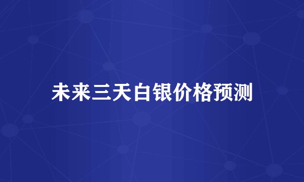 未来三天白银价格预测