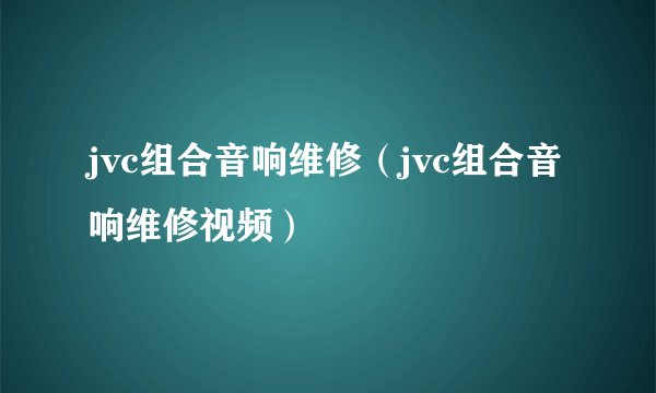 jvc组合音响维修（jvc组合音响维修视频）