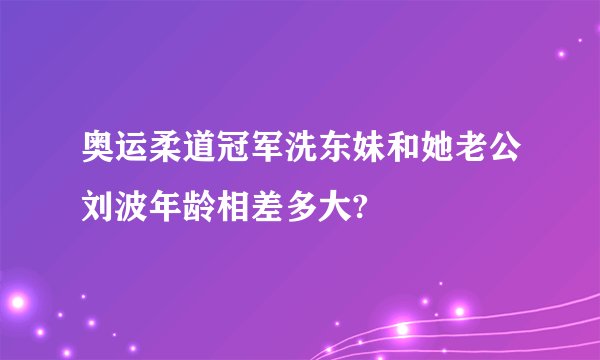 奥运柔道冠军洗东妹和她老公刘波年龄相差多大?