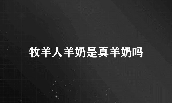 牧羊人羊奶是真羊奶吗