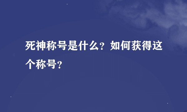 死神称号是什么?如何获得这个称号?
