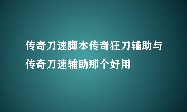 传奇刀速脚本传奇狂刀辅助与传奇刀速辅助那个好用
