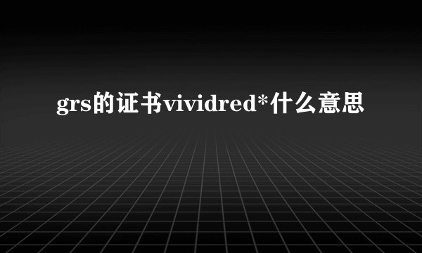grs的证书vividred*什么意思