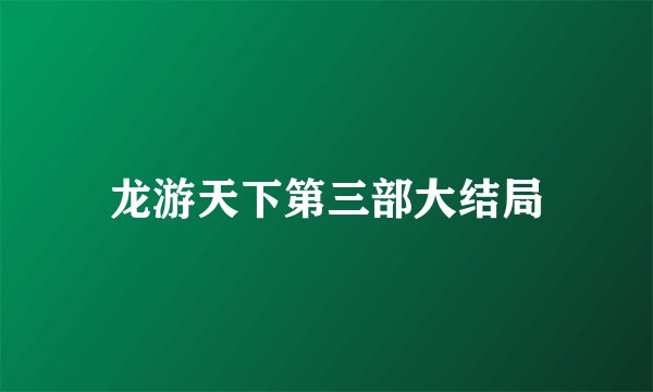 龙游天下第三部大结局