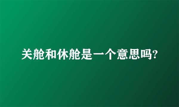 关舱和休舱是一个意思吗?