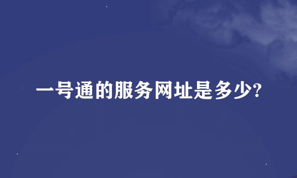 一号通的服务网址是多少?