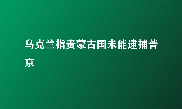 乌克兰指责蒙古国未能逮捕普京