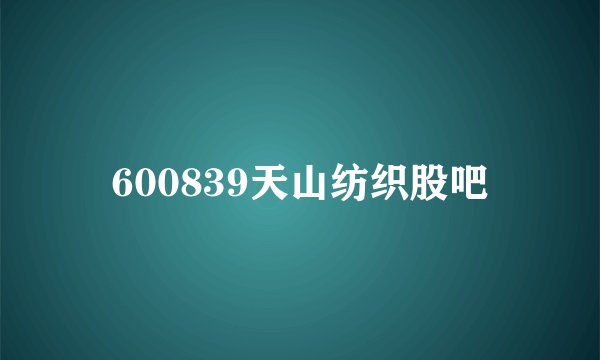600839天山纺织股吧