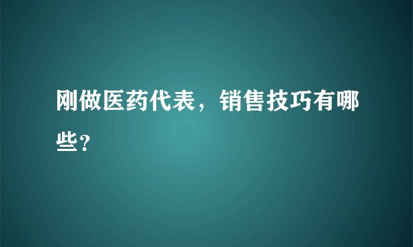 刚做医药代表，销售技巧有哪些？
