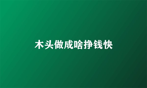 木头做成啥挣钱快
