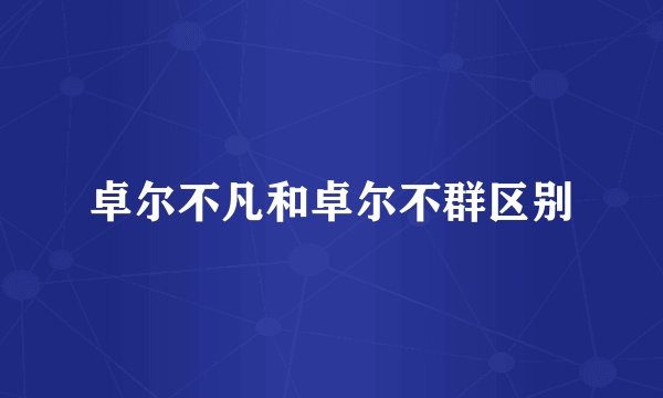 卓尔不凡和卓尔不群区别