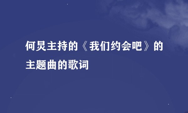 何炅主持的《我们约会吧》的主题曲的歌词