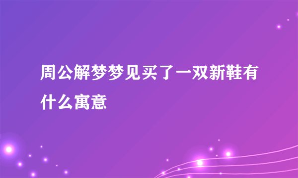周公解梦梦见买了一双新鞋有什么寓意