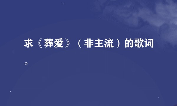 求《葬爱》（非主流）的歌词。