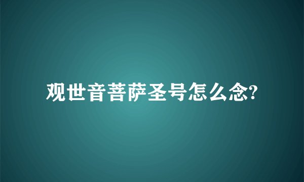 观世音菩萨圣号怎么念?