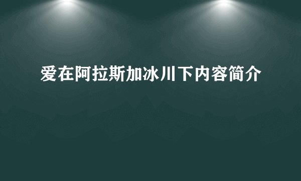 爱在阿拉斯加冰川下内容简介