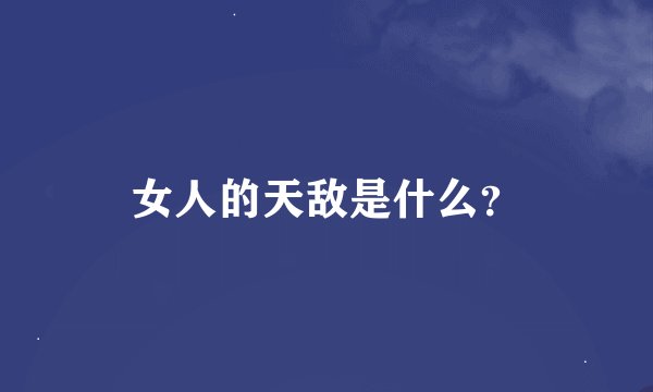 女人的天敌是什么？