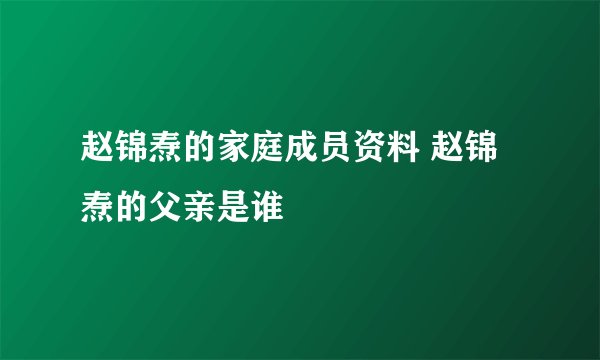 赵锦焘的家庭成员资料 赵锦焘的父亲是谁