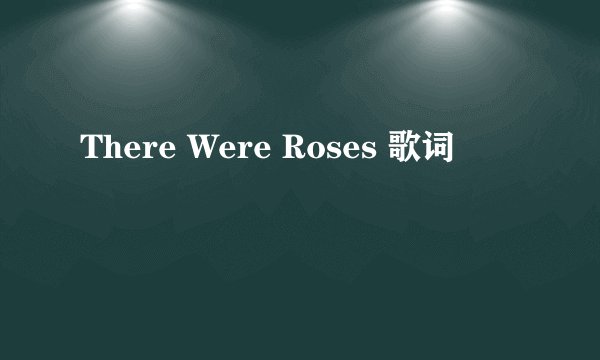 There Were Roses 歌词